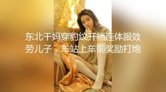 东北干妈穿豹纹开档连体服效劳儿子，车站上车前奖励打炮