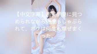 【中文字幕】超美顔妻に見つめられながら何度もしゃぶられて、ボクは何度も爆ぜまくった。