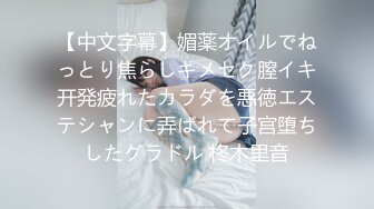 【中文字幕】媚薬オイルでねっとり焦らしキメセク膣イキ开発疲れたカラダを悪徳エステシャンに弄ばれて子宫堕ちしたグラドル 柊木里音