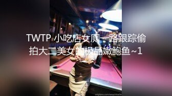 TWTP 小吃店女厕一路跟踪偷拍大二美女的极品嫩鲍鱼~1