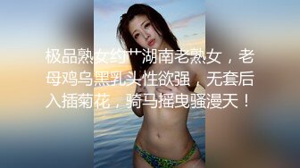 极品熟女约艹湖南老熟女，老母鸡乌黑乳头性欲强，无套后入插菊花，骑马摇曳骚漫天！