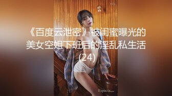 《百度云泄密》被闺蜜曝光的美女空姐下班后的淫乱私生活 (24)