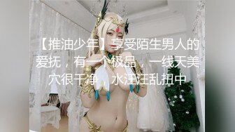 【推油少年】享受陌生男人的爱抚，有一个极品，一线天美穴很干净，水汪汪乱扭中