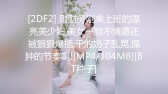 [2DF2] 则财务刚来上班的漂亮美少妇,美女一脸不情愿还被狠狠爆插,干的奶子乱晃,操肿的节奏啊![MP4/104MB][BT种子]