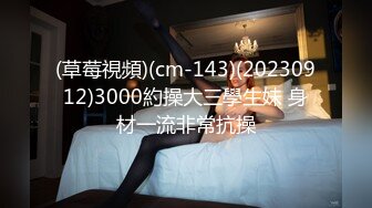 (草莓視頻)(cm-143)(20230912)3000約操大三學生妹 身材一流非常抗操