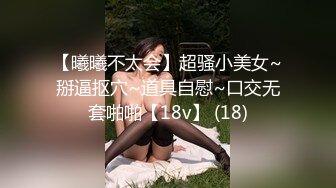 【曦曦不太会】超骚小美女~掰逼抠穴~道具自慰~口交无套啪啪【18v】 (18)