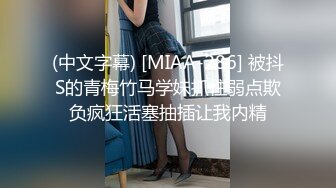 (中文字幕) [MIAA-286] 被抖S的青梅竹马学妹抓住弱点欺负疯狂活塞抽插让我内精