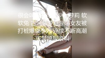 很会叫床的可爱少女萝莉 软软兔 古风装萝莉淫荡女友被打桩爆操小穴 连续不断高潮失禁喷尿浪叫