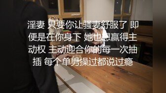 淫妻 只要你让骚妻舒服了 即便是在你身下 她也想赢得主动权 主动迎合你的每一次抽插 每个单男操过都说过瘾