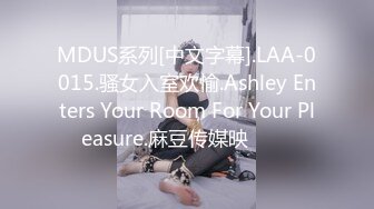 MDUS系列[中文字幕].LAA-0015.骚女入室欢愉.Ashley Enters Your Room For Your Pleasure.麻豆传媒映���