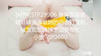 [MP4]STP29906 单身哥哥偷窥妹妹洗澡拿她的内衣打飞机，被发现后妹妹主动要帮忙 - 小蜜 VIP0600