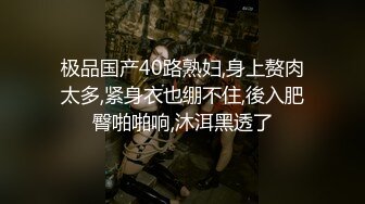 极品国产40路熟妇,身上赘肉太多,紧身衣也绷不住,後入肥臀啪啪响,沐洱黑透了