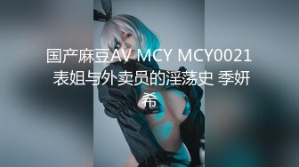 国产麻豆AV MCY MCY0021 表姐与外卖员的淫荡史 季妍希