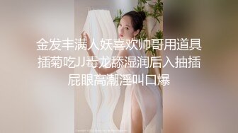 金发丰满人妖喜欢帅哥用道具插菊吃JJ毒龙舔湿润后入抽插屁眼高潮淫叫口爆