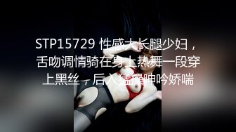 STP15729 性感大长腿少妇，舌吻调情骑在身上热舞一段穿上黑丝，后入猛操呻吟娇喘