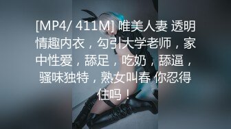 [MP4/ 411M] 唯美人妻 透明情趣内衣，勾引大学老师，家中性爱，舔足，吃奶，舔逼，骚味独特，熟女叫春 你忍得住吗！