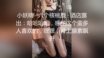 小妖精 · 六个核桃鹿 · 酒店露出：哈哈哈哈，感觉这个蛮多人喜欢的，嘿嘿，肾上腺素飙升