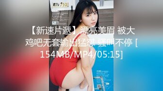 【新速片遞】漂亮美眉 被大鸡吧无套输出猛怼 骚叫不停 [154MB/MP4/05:15]