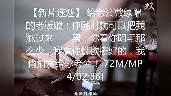 【新片速遞】 给老公戴绿帽的老板娘：你随时就可以把我泡过来 ❤️ 男：你看你阴毛那么少，我看你性欲挺好的，我偷拍发给你老公！[72M/MP4/02:36]