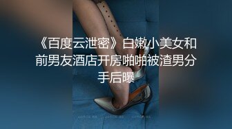 《百度云泄密》白嫩小美女和前男友酒店开房啪啪被渣男分手后曝