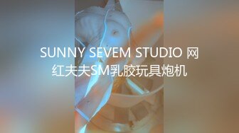 SUNNY SEVEM STUDIO 网红夫夫SM乳胶玩具炮机