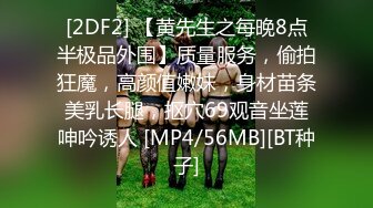 [2DF2] 【黄先生之每晚8点半极品外围】质量服务，偷拍狂魔，高颜值嫩妹，身材苗条美乳长腿，抠穴69观音坐莲呻吟诱人 [MP4/56MB][BT种子]