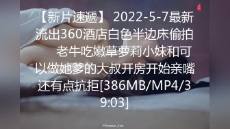 【新片速遞】 2022-5-7最新流出360酒店白色半边床偷拍❤️老牛吃嫩草萝莉小妹和可以做她爹的大叔开房开始亲嘴还有点抗拒[386MB/MP4/39:03]