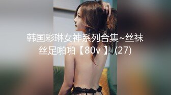 韩国彩琳女神系列合集~丝袜丝足啪啪【80v 】 (27)