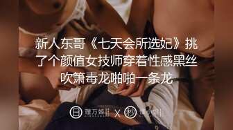 新人东哥《七天会所选妃》挑了个颜值女技师穿着性感黑丝吹箫毒龙啪啪一条龙