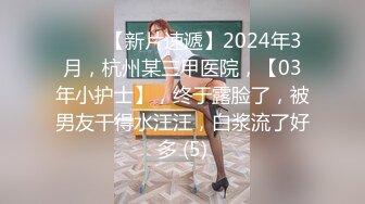 ♈♈♈【新片速遞】2024年3月，杭州某三甲医院，【03年小护士】，终于露脸了，被男友干得水汪汪，白浆流了好多 (5)