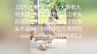 [2DF2] 碉堡了！一大群老大爷大叔玩点刺激的把江边老头乐领到野外轮着操戴帽子的老头牛逼玩个特殊体位方言对白 - soav_evMerge[MP4/61.2MB][BT种子]