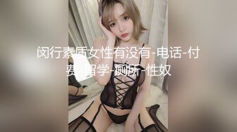 闵行素质女性有没有-电话-付费-留学-厕所-性奴