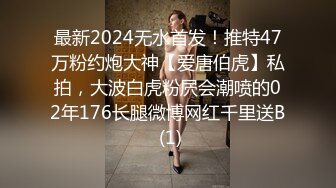 最新2024无水首发！推特47万粉约炮大神【爱唐伯虎】私拍，大波白虎粉屄会潮喷的02年176长腿微博网红千里送B (1)