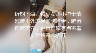 近期下海尤物少女！小护士情趣装！外表呆萌卡哇伊，肥唇粉嫩美穴，跳蛋自慰有点害羞，紧致嫩穴扒开