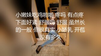 小嫩妹吃鸡啪啪 疼吗 有点疼 下面好紧 舒服吗 舒服 虽然长的一般 但很真实 小娇乳 开苞没有多久