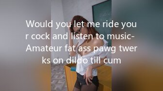 Would you let me ride your cock and listen to music- Amateur fat ass pawg twerks on dildo till cum