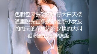 色胆包天猥琐四眼仔大白天楼道里脱光苗条美腿性感小女友啪啪玩的花样还不少搞的大叫很刺激1080P原版