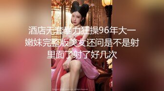 酒店无套暴力狂操96年大一嫩妹完整版美女还问是不是射里面了射了好几次