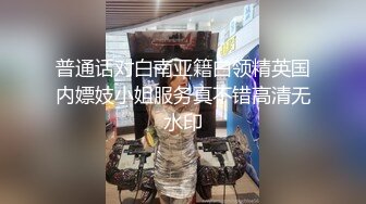 普通话对白南亚籍白领精英国内嫖妓小姐服务真不错高清无水印