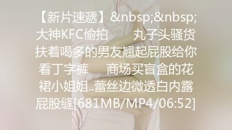 【新片速遞】&nbsp;&nbsp;大神KFC偷拍 ❤️ 丸子头骚货扶着喝多的男友翘起屁股给你看丁字裤❤️商场买盲盒的花裙小姐姐..蕾丝边微透白内露屁股缝[681MB/MP4/06:52]