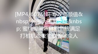 [MP4/607MB] 专攻高颜值&nbsp; 外围大圈美女场&nbsp; 蜜桃臀黑森林鲍鱼被满足 打桩机夜夜笙歌羡煞众人