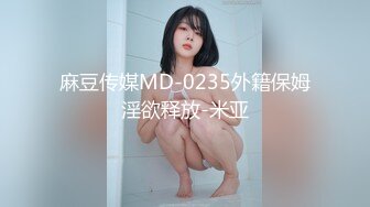 麻豆传媒MD-0235外籍保姆淫欲释放-米亚