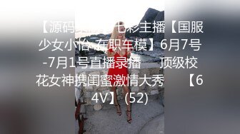 【源码录制】七彩主播【国服少女小怡-在职车模】6月7号-7月1号直播录播❄️顶级校花女神携闺蜜激情大秀❄️【64V】 (52)