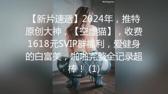 【新片速遞】2024年，推特原创大神，【空虚猫】，收费1618元SVIP群福利，爱健身的白富美，啪啪完整全记录超棒！ (1)