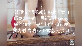 【淫乱??俱乐部】巅峰淫妻『巧克力牛奶』最新流出-迷人黑丝翘臀淫妻约粉丝 骑乘顶操内射 高清720P原版无水印