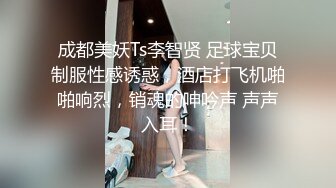 成都美妖Ts李智贤 足球宝贝制服性感诱惑，酒店打飞机啪啪响烈，销魂的呻吟声 声声入耳！