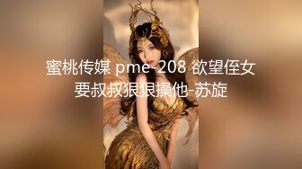 蜜桃传媒 pme-208 欲望侄女要叔叔狠狠操他-苏旋