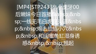 [MP4]STP24339 小虎牙00后嫩妹今日首播&nbsp;&nbsp;一线无毛白虎馒头逼&nbsp;&nbsp;炮击抽插小穴&nbsp;&nbsp;和闺蜜鱼缸湿身诱惑&nbsp;&nbsp;翘起