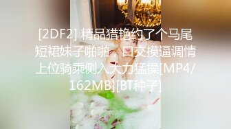 [2DF2] 精品猎艳约了个马尾短裙妹子啪啪，口交摸逼调情上位骑乘侧入大力猛操[MP4/162MB][BT种子]