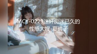 MCY-0229迷奸痴迷已久的性感大嫂-夏晴子